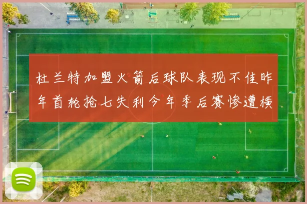 杜兰特加盟火箭后球队表现不佳昨年首轮抢七失利今年季后赛惨遭横扫