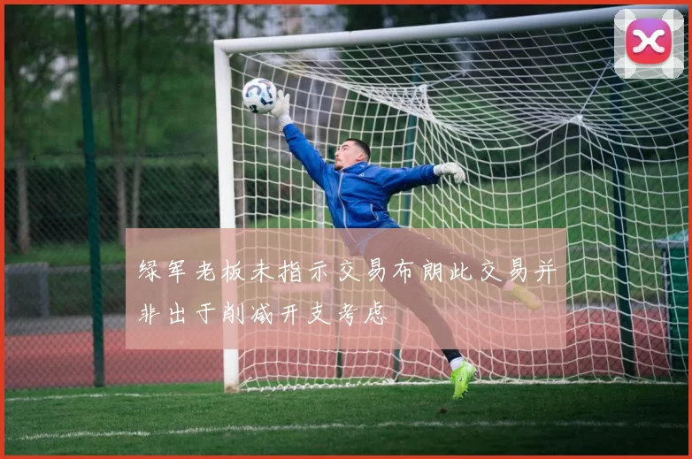 绿军老板未指示交易布朗此交易并非出于削减开支考虑