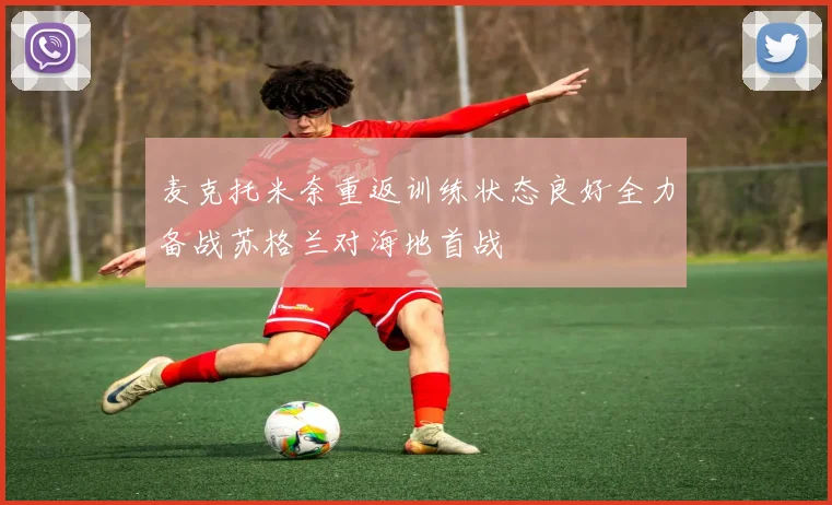 麦克托米奈重返训练状态良好全力备战苏格兰对海地首战