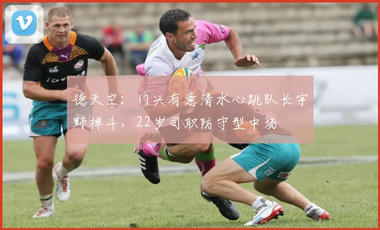 德天空：门兴有意清水心跳队长宇野禅斗，22岁司职防守型中场