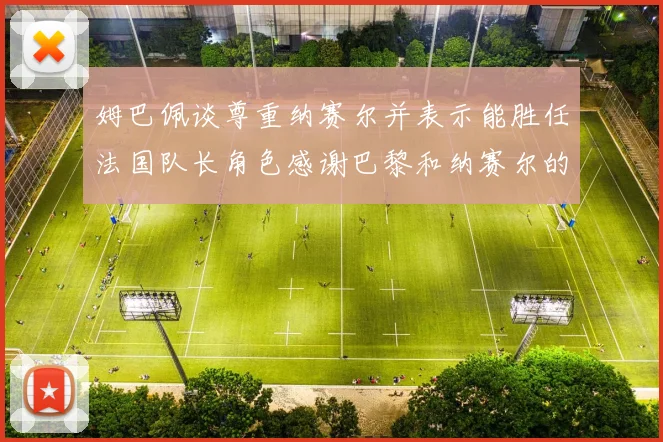 姆巴佩谈尊重纳赛尔并表示能胜任法国队长角色感谢巴黎和纳赛尔的支持
