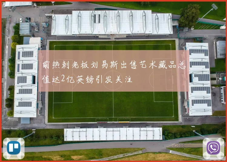 前热刺老板刘易斯出售艺术藏品总值达2亿英镑引发关注