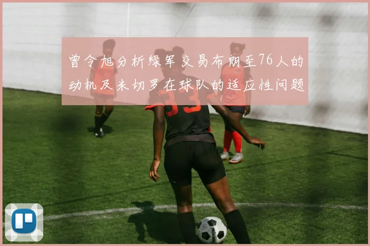 曾令旭分析绿军交易布朗至76人的动机及米切罗在球队的适应性问题