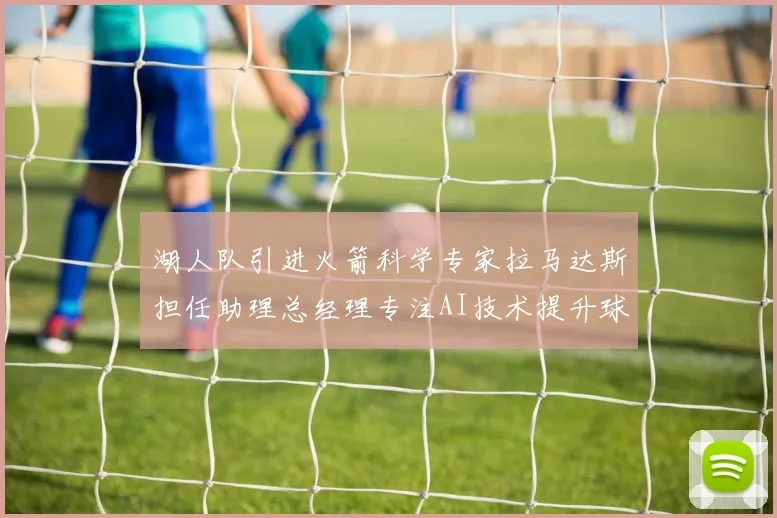 湖人队引进火箭科学专家拉马达斯担任助理总经理专注AI技术提升球队竞争力