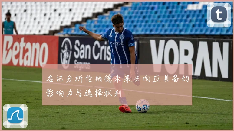 名记分析伦纳德未来去向应具备的影响力与选择权利