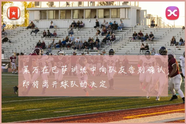 莱万在巴萨训练中向队友告别确认即将离开球队的决定